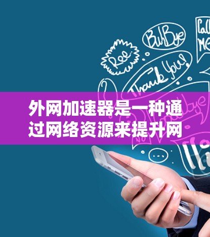 外网加速器是一种通过网络资源来提升网页加载速度的工具,通常可以在外网下载并运行。以下是一些常见的外网加速器推荐 外网加速器是一种通过网络资源来提升网页加载速度的工具,通常可以在外网下载并运行。以下是一些常见的外网加速器推荐