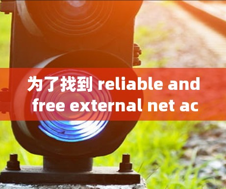 为了找到 reliable and free external net acceleration sites,follow these steps: 为了找到 reliable and free external net acceleration sites,follow these steps: