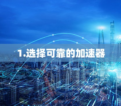 1.选择可靠的加速器 1.选择可靠的加速器