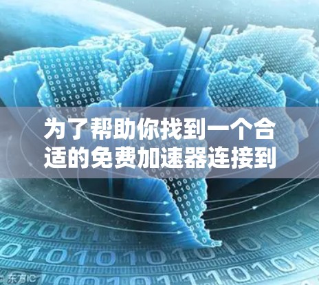 为了帮助你找到一个合适的免费加速器连接到外网，以下是分步的解决方案