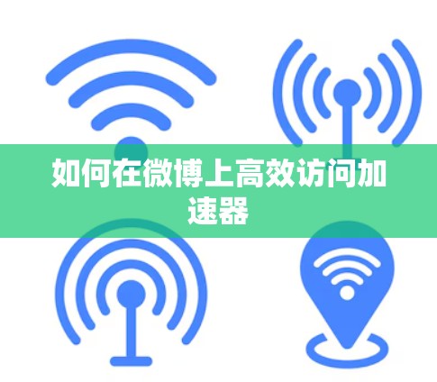如何在微博上高效访问加速器