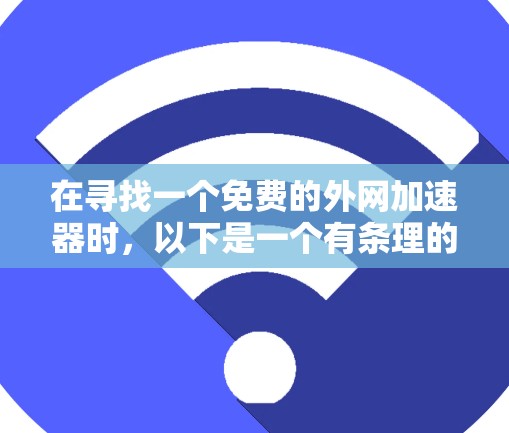 在寻找一个免费的外网加速器时,以下是一个有条理的步骤指南,帮助你高效地找到适合你的选择 在寻找一个免费的外网加速器时,以下是一个有条理的步骤指南,帮助你高效地找到适合你的选择
