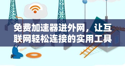 免费加速器进外网，让互联网轻松连接的实用工具