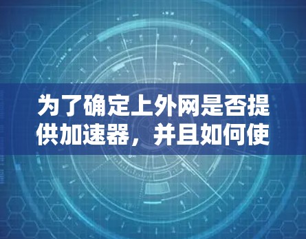 为了确定上外网是否提供加速器,并且如何使用,可以按照以下步骤进行 为了确定上外网是否提供加速器,并且如何使用,可以按照以下步骤进行