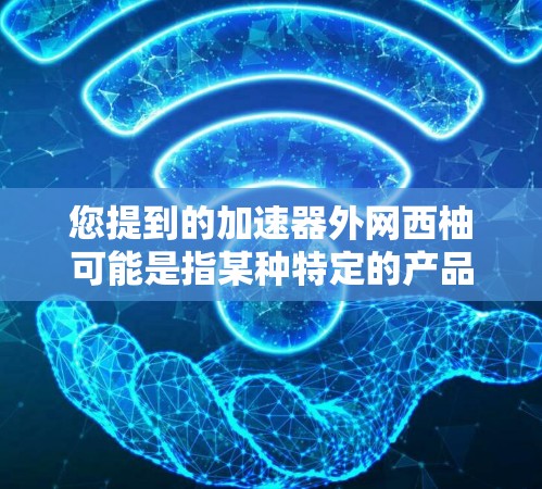 您提到的加速器外网西柚可能是指某种特定的产品或技术，但需要更多的信息来准确理解其含义。如果您指的是使用加速器来提升西柚的使用体验，以下是一些通用的建议
