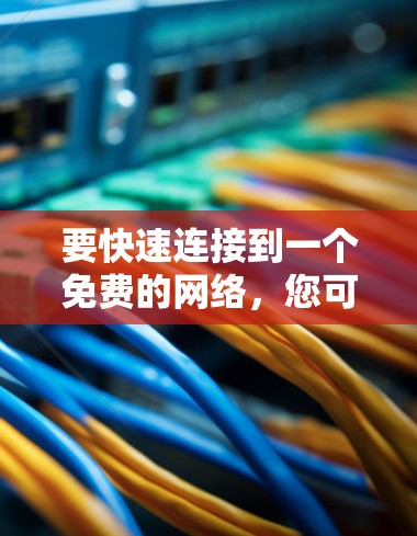 要快速连接到一个免费的网络，您可以按照以下步骤操作