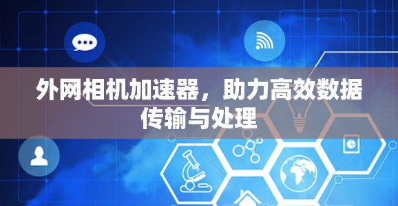 外网相机加速器，助力高效数据传输与处理