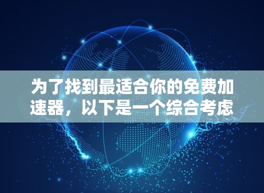 为了找到最适合你的免费加速器，以下是一个综合考虑的步骤和推荐