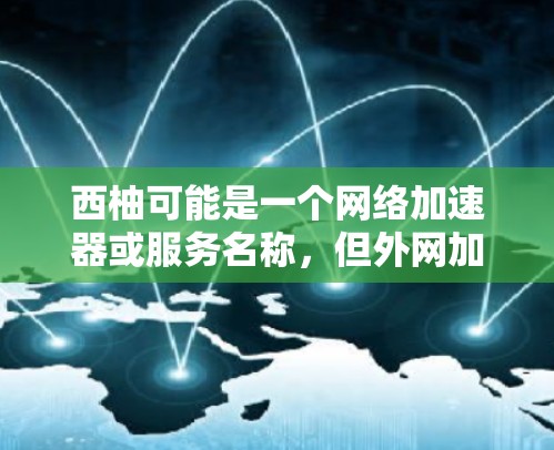西柚可能是一个网络加速器或服务名称，但外网加速器通常指的是通过VPN加速网站访问。如果您是指某个特定的加速服务，建议您访问该服务的具体页面或联系他们提供更多信息