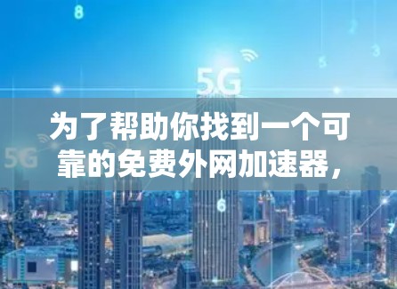 为了帮助你找到一个可靠的免费外网加速器,以下是一些步骤和建议 为了帮助你找到一个可靠的免费外网加速器,以下是一些步骤和建议