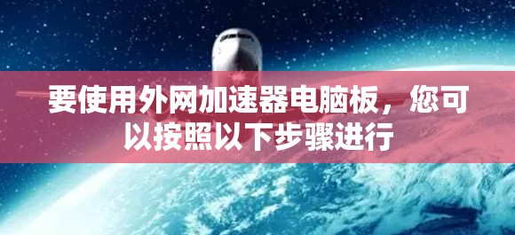 要使用外网加速器电脑板，您可以按照以下步骤进行