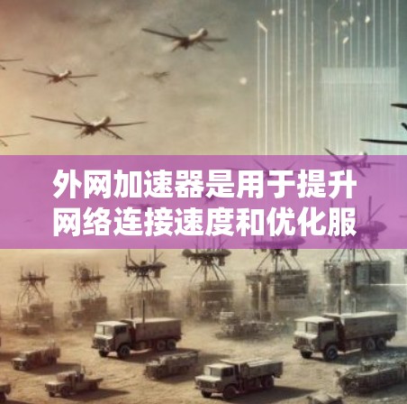 外网加速器是用于提升网络连接速度和优化服务体验的工具，主要针对外网连接。以下是关于外网加速器的详细信息