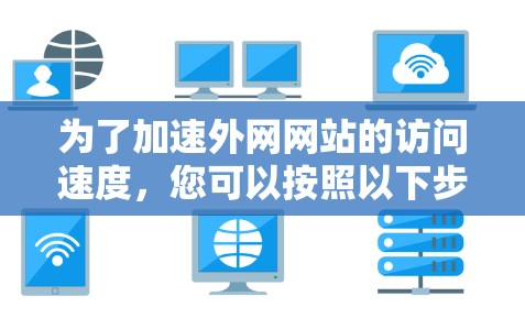 为了加速外网网站的访问速度，您可以按照以下步骤进行