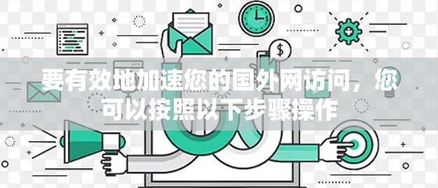 要有效地加速您的国外网访问，您可以按照以下步骤操作