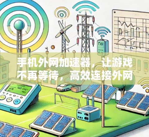 手机外网加速器,让游戏不再等待,高效连接外网 手机外网加速器,让游戏不再等待,高效连接外网