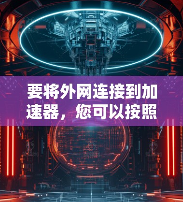要将外网连接到加速器，您可以按照以下步骤进行操作