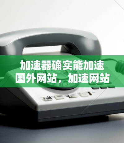 加速器确实能加速国外网站,加速网站通过不同的技术提供多种选择,根据用户的具体需求和预算,选择合适的加速方式,从而显著提高下载速度和加载时间。以下是详细的分析和建议 加速器确实能加速国外网站,加速网站通过不同的技术提供多种选择,根据用户的具体需求和预算,选择合适的加速方式,从而显著提高下载速度和加载时间。以下是详细的分析和建议