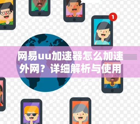 网易uu加速器怎么加速外网?详细解析与使用技巧 网易uu加速器怎么加速外网?详细解析与使用技巧