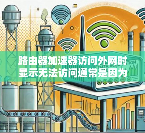 路由器加速器访问外网时显示无法访问通常是因为网络连接不稳定或路由器配置错误。以下是一些步骤来解决这个问题