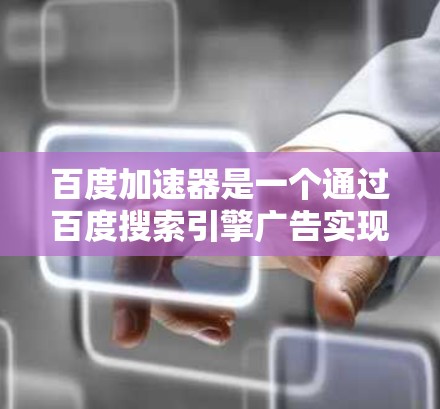 百度加速器是一个通过百度搜索引擎广告实现网络流量管理的工具。以下是一些关于百度加速器外网的使用信息和注意事项 百度加速器是一个通过百度搜索引擎广告实现网络流量管理的工具。以下是一些关于百度加速器外网的使用信息和注意事项