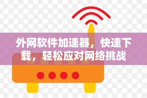 外网软件加速器,快速下载,轻松应对网络挑战 外网软件加速器,快速下载,轻松应对网络挑战