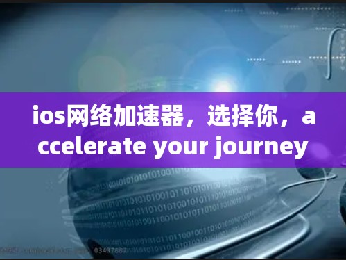 ios网络加速器，选择你，accelerate your journey