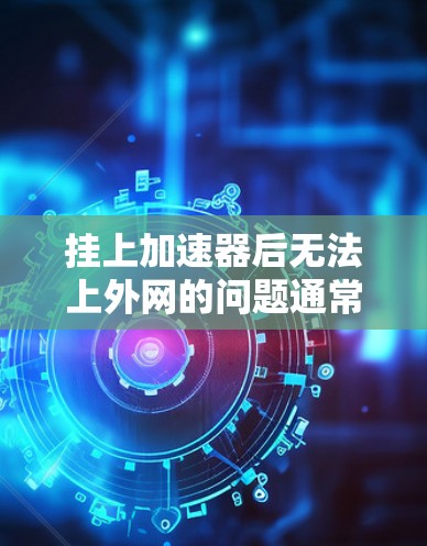 挂上加速器后无法上外网的问题通常可以通过以下步骤解决 挂上加速器后无法上外网的问题通常可以通过以下步骤解决