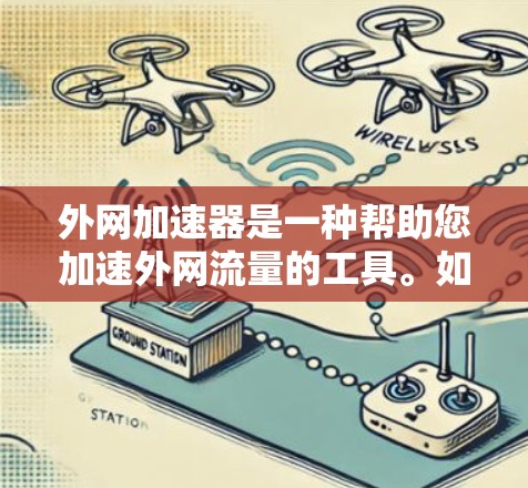 外网加速器是一种帮助您加速外网流量的工具。如果您遇到了速度较慢的问题，或者在使用外网时遇到一些问题，可以尝试使用外网加速器来提高速度。以下是一些推荐的外网加速器及其特点