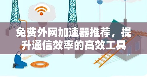 免费外网加速器推荐，提升通信效率的高效工具