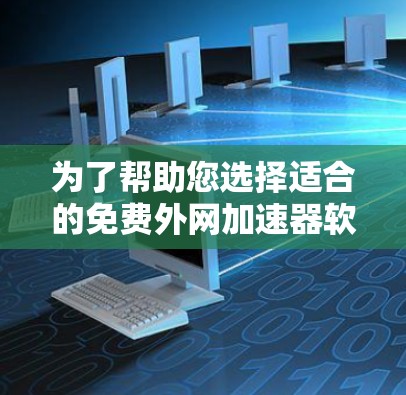 为了帮助您选择适合的免费外网加速器软件,以下是一些综合考虑的因素和推荐 为了帮助您选择适合的免费外网加速器软件,以下是一些综合考虑的因素和推荐