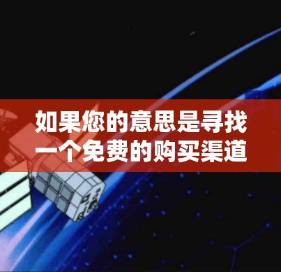如果您的意思是寻找一个免费的购买渠道来购买西柚，那么以下是一些建议和建议，帮助您找到合适的购买途径