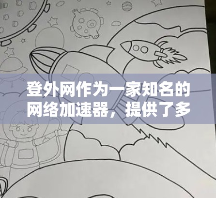 登外网作为一家知名的网络加速器,提供了多种加速器选项,每个平台都有其独特的优势和适用场景。以下是对这些加速器的详细分析和推荐 登外网作为一家知名的网络加速器,提供了多种加速器选项,每个平台都有其独特的优势和适用场景。以下是对这些加速器的详细分析和推荐