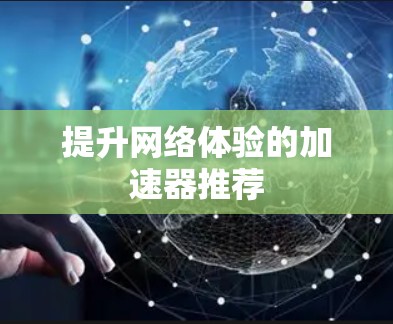 提升网络体验的加速器推荐 提升网络体验的加速器推荐