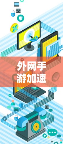 外网手游加速器,提升游戏性能,轻松玩不停! 外网手游加速器,提升游戏性能,轻松玩不停!