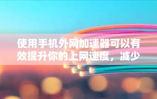 使用手机外网加速器可以有效提升你的上网速度,减少延迟和卡顿。以下是一个详细且清晰的步骤指南 使用手机外网加速器可以有效提升你的上网速度,减少延迟和卡顿。以下是一个详细且清晰的步骤指南