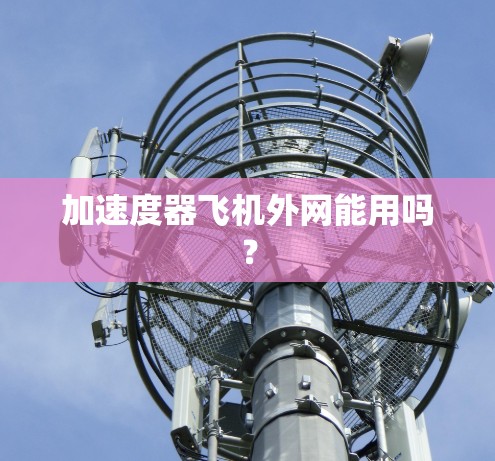 加速度器飞机外网能用吗? 加速度器飞机外网能用吗?