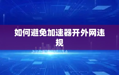 如何避免加速器开外网违规 如何避免加速器开外网违规