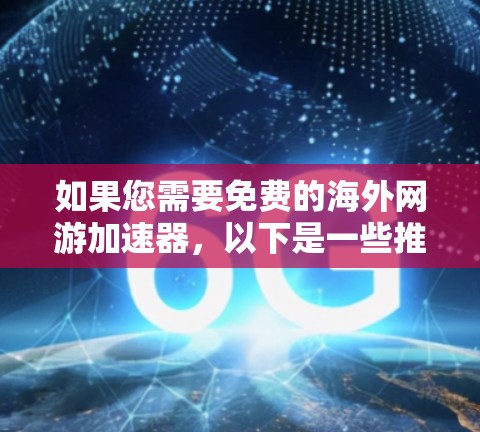 如果您需要免费的海外网游加速器，以下是一些推荐的平台，这些平台通常提供下载、安装和运行游戏的功能，支持多平台游戏，适合各种年龄段玩家