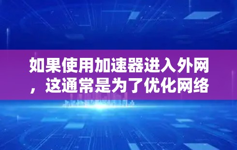 如果使用加速器进入外网，这通常是为了优化网络性能，而不是进行非法的网络查令。根据中国的相关法律法规，网络查令可能会被查出，但通常是指使用查令软件或工具来监控和限制网络流量，而不是直接进入网络