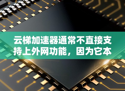 云梯加速器通常不直接支持上外网功能，因为它本身并不是接入网络的设备。要使用云梯加速器上外网，通常需要以下步骤