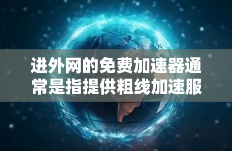 进外网的免费加速器通常是指提供粗线加速服务的工具,帮助您在没有高速接入的情况下快速提升网络速度。以下是一些常见的免费工具和方法,您可以根据需要选择合适的工具 进外网的免费加速器通常是指提供粗线加速服务的工具,帮助您在没有高速接入的情况下快速提升网络速度。以下是一些常见的免费工具和方法,您可以根据需要选择合适的工具