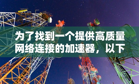 为了找到一个提供高质量网络连接的加速器，以下是一些推荐的选项，结合了性能和稳定性，适合不同需求的用户