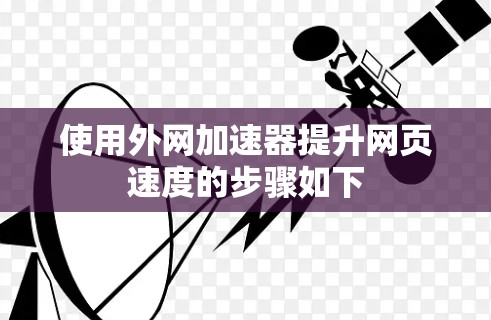 使用外网加速器提升网页速度的步骤如下