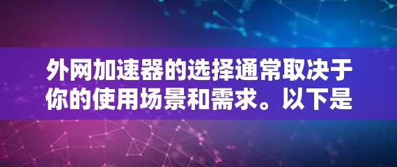 外网加速器的选择通常取决于你的使用场景和需求。以下是一些推荐，涵盖多种功能，帮助你找到最适合你的加速器
