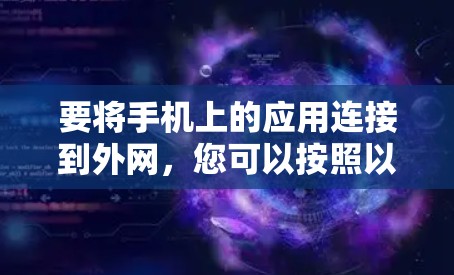 要将手机上的应用连接到外网，您可以按照以下步骤操作
