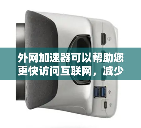 外网加速器可以帮助您更快访问互联网，减少延迟和网络延迟。以下是一些推荐的外网加速器，供您选择