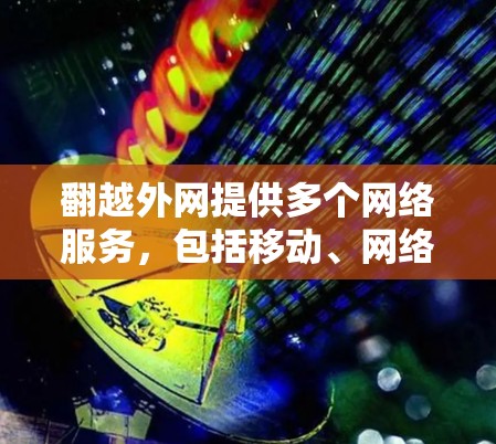 翻越外网提供多个网络服务,包括移动、网络和VPN服务。对于加速器服务,翻越外网可能有相关的套餐或工具,但收费情况因服务而异。建议以下步骤确认 翻越外网提供多个网络服务,包括移动、网络和VPN服务。对于加速器服务,翻越外网可能有相关的套餐或工具,但收费情况因服务而异。建议以下步骤确认