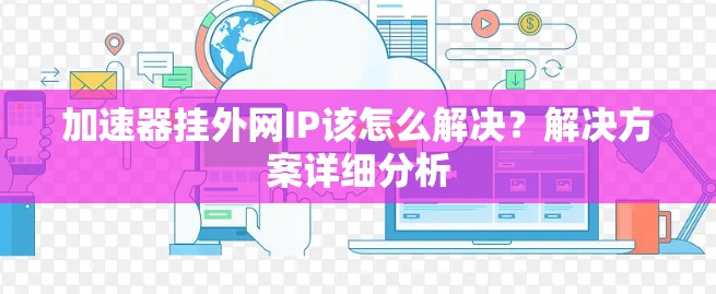 加速器挂外网IP该怎么解决？解决方案详细分析