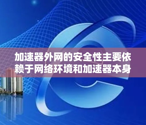 加速器外网的安全性主要依赖于网络环境和加速器本身的配置。以下是加速器外网安全的原理及其关键组成部分 加速器外网的安全性主要依赖于网络环境和加速器本身的配置。以下是加速器外网安全的原理及其关键组成部分