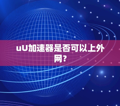 uU加速器是否可以上外网? uU加速器是否可以上外网?